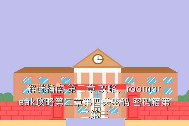 解谜指南 第二章 攻略,roombreak攻略第二章第四关密码 密码箱第二第三