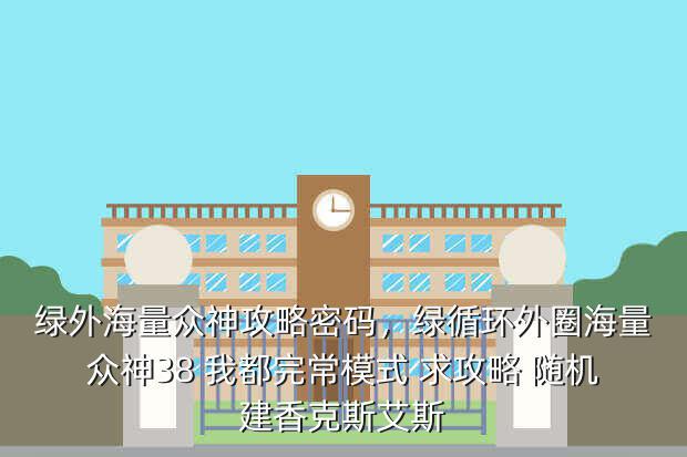 绿外海量众神攻略密码,绿循环外圈海量众神38 我都完常模式 求攻略 随机建香克斯艾斯
