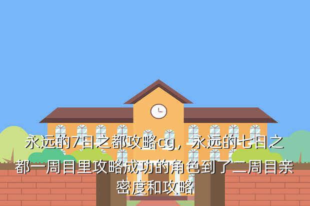 永远的7日之都攻略cg,永远的七日之都一周目里攻略成功的角色到了二周目亲密度和攻略