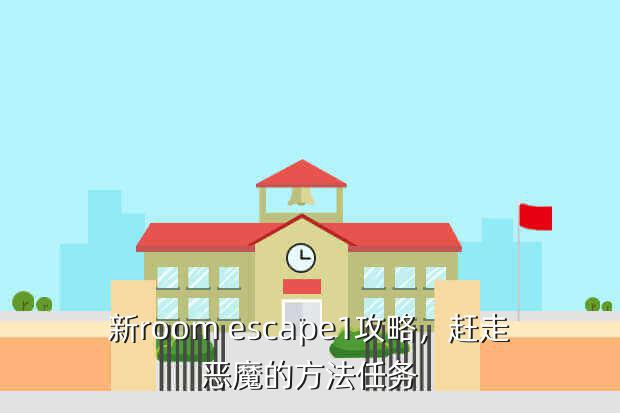 新room escape1攻略,赶走恶魔的方法任务