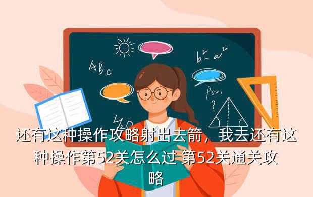 还有这种操作攻略射出去箭,我去还有这种操作第52关怎么过 第52关通关攻略