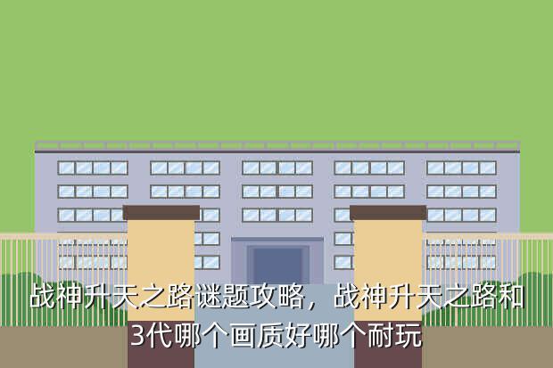 战神升天之路谜题攻略,战神升天之路和3代哪个画质好哪个耐玩