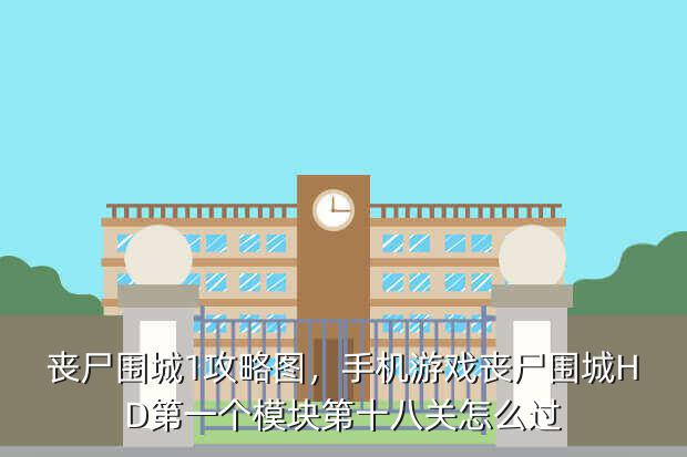 丧尸围城1攻略图,手机游戏丧尸围城HD第一个模块第十八关怎么过