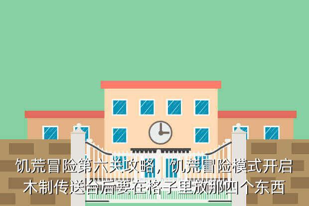 饥荒冒险第六关攻略,饥荒冒险模式开启木制传送台后要在格子里放那四个东西