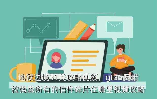 地狱边境31关攻略视频,gta5奥诺拉强森所有的信件碎片在哪里视频攻略