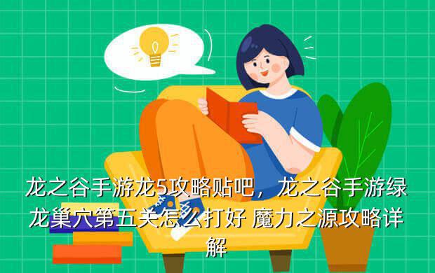 龙之谷手游龙5攻略贴吧,龙之谷手游绿龙巢穴第五关怎么打好 魔力之源攻略详解