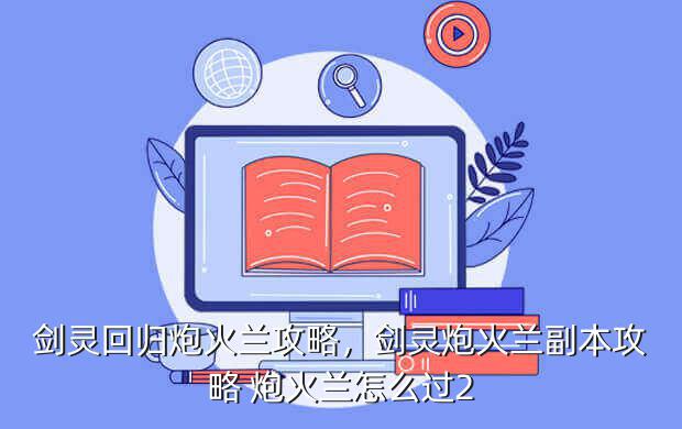 剑灵回归炮火兰攻略,剑灵炮火兰副本攻略 炮火兰怎么过2