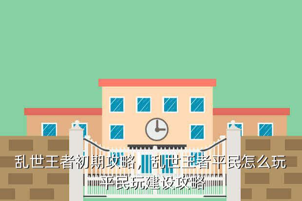 乱世王者初期攻略,乱世王者平民怎么玩 平民玩建设攻略