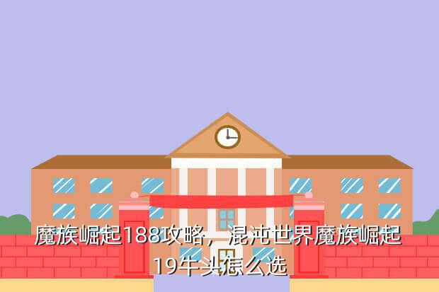 魔族崛起188攻略,混沌世界魔族崛起19牛头怎么选