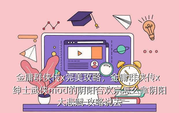 金庸群侠传x完美攻略,金庸群侠传x 绅士武侠mod的阴阳合欢宗怎么拿阴阳大悲赋 攻略说去