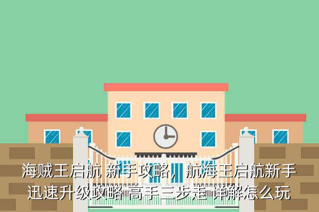 海贼王启航 新手攻略,航海王启航新手迅速升级攻略 高手三步走 详解怎么玩