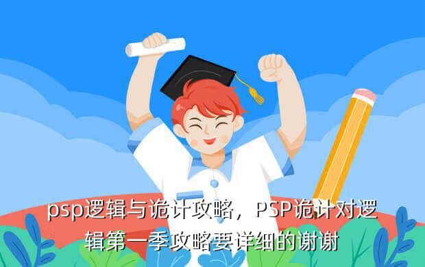 psp逻辑与诡计攻略,PSP诡计对逻辑第一季攻略要详细的谢谢