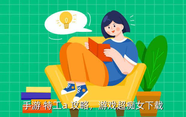 手游 特工a 攻略,游戏超痴女下载