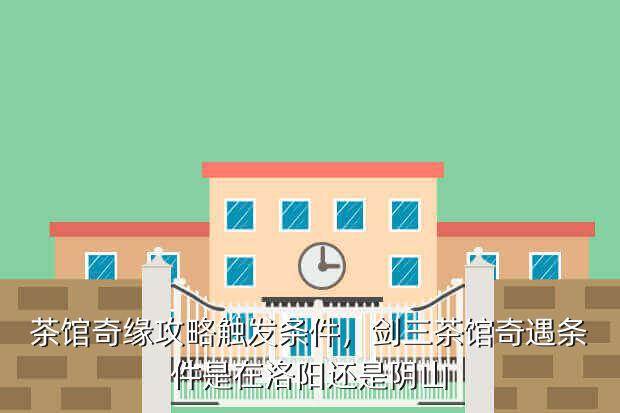 茶馆奇缘攻略触发条件,剑三茶馆奇遇条件是在洛阳还是阴山