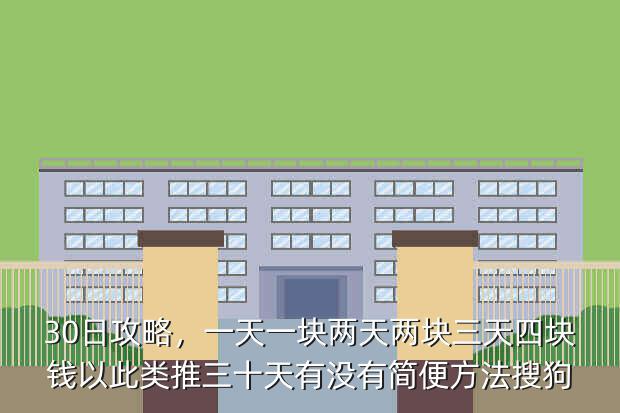 30日攻略,一天一块两天两块三天四块钱以此类推三十天有没有简便方法搜狗