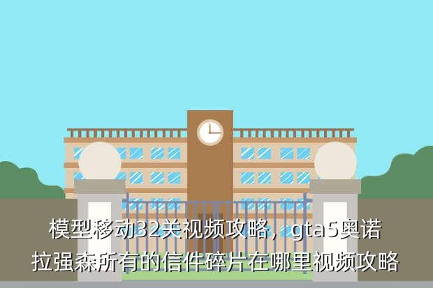 模型移动32关视频攻略,gta5奥诺拉强森所有的信件碎片在哪里视频攻略