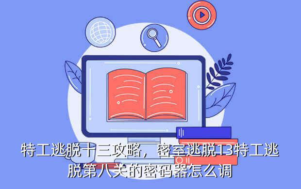 特工逃脱十三攻略,密室逃脱13特工逃脱第八关的密码器怎么调