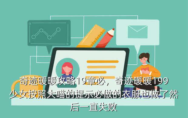 奇迹暖暖攻略19章必,奇迹暖暖199少女按照大喵的提示必做的衣服也做了然后一直失败