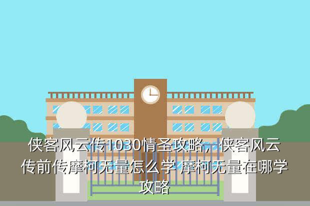 侠客风云传1030情圣攻略,侠客风云传前传摩柯无量怎么学 摩柯无量在哪学攻略