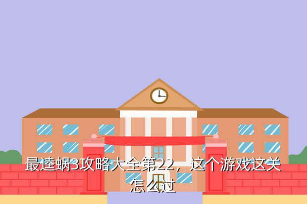 最逵蜗3攻略大全第22,这个游戏这关怎么过