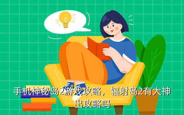 手机神秘岛2游戏攻略,辐射岛2有大神出攻略吗