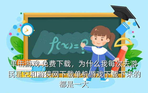 单击游戏 免费下载,为什么我每次去游民星空和游侠网下载单机游戏下载下来的都是一大