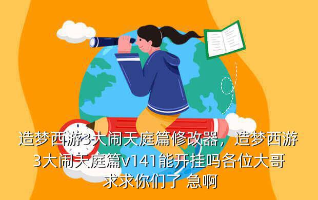造梦西游3大闹天庭篇修改器,造梦西游3大闹天庭篇v141能开挂吗各位大哥 求求你们了 急啊