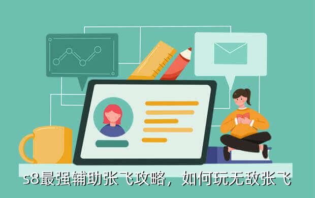s8最强辅助张飞攻略,如何玩无敌张飞