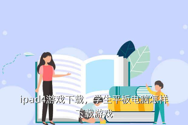 ipad4游戏下载,学生平板电脑怎样下载游戏