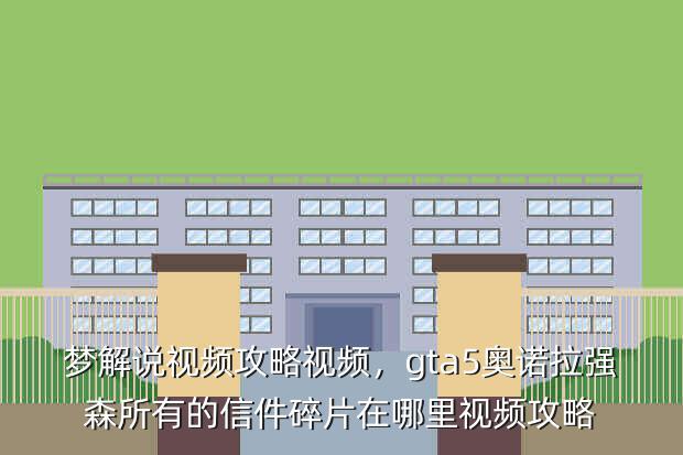 梦解说视频攻略视频,gta5奥诺拉强森所有的信件碎片在哪里视频攻略