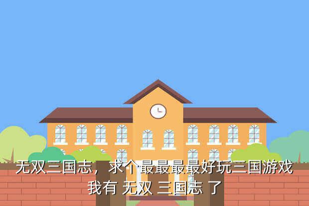 无双三国志,求个最最最最好玩三国游戏我有 无双 三国志 了
