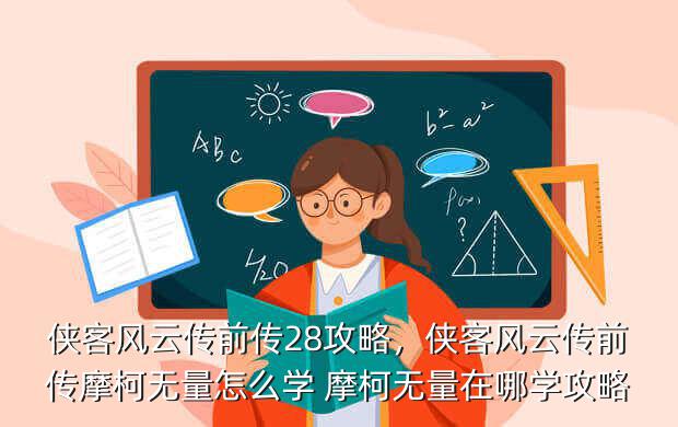 侠客风云传前传28攻略,侠客风云传前传摩柯无量怎么学 摩柯无量在哪学攻略