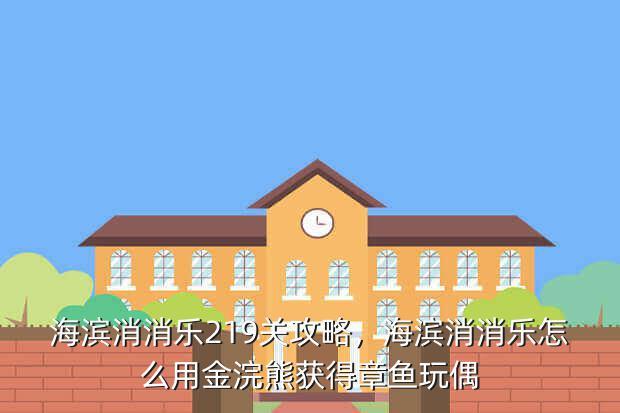 海滨消消乐219关攻略,海滨消消乐怎么用金浣熊获得章鱼玩偶