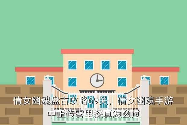 倩女幽魂盘古攻略69关,倩女幽魂手游中正传雾里探真怎么过