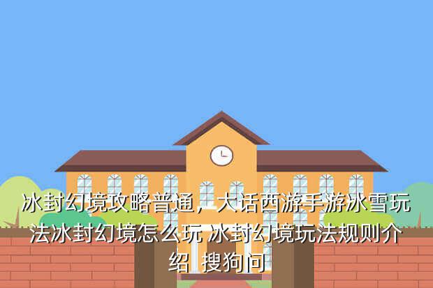 冰封幻境攻略普通,大话西游手游冰雪玩法冰封幻境怎么玩 冰封幻境玩法规则介绍 搜狗问