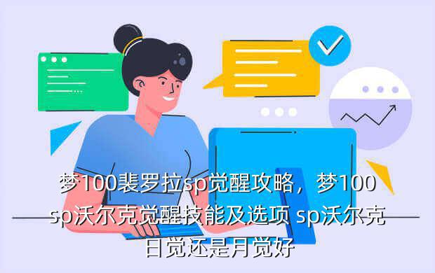梦100裴罗拉sp觉醒攻略,梦100sp沃尔克觉醒技能及选项 sp沃尔克日觉还是月觉好