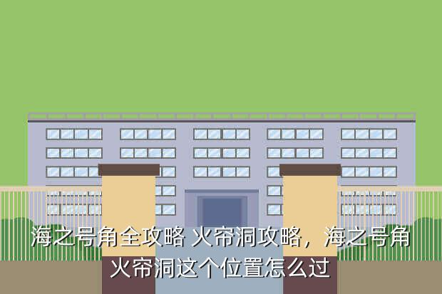 海之号角全攻略 火帘洞攻略,海之号角火帘洞这个位置怎么过