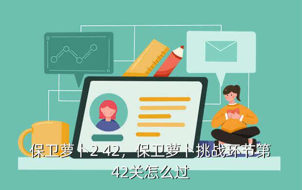 保卫萝卜2 42,保卫萝卜挑战环节第42关怎么过