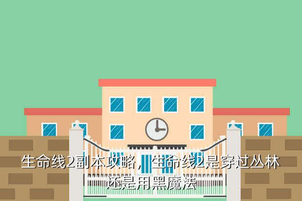 生命线2副本攻略,生命线2是穿过丛林还是用黑魔法