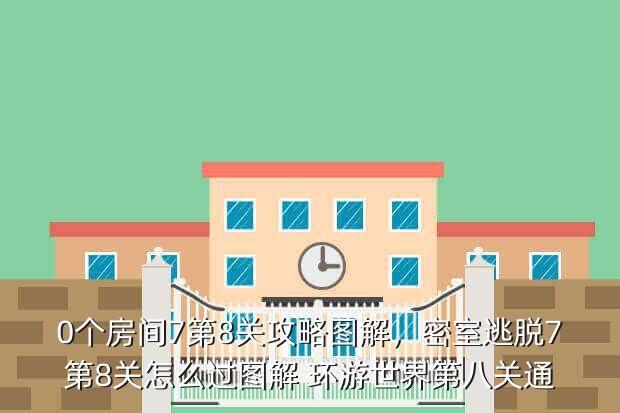 0个房间7第8关攻略图解,密室逃脱7第8关怎么过图解 环游世界第八关通