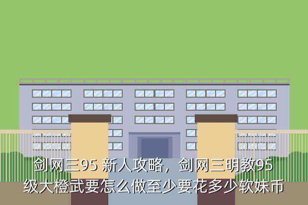 剑网三95 新人攻略,剑网三明教95级大橙武要怎么做至少要花多少软妹币
