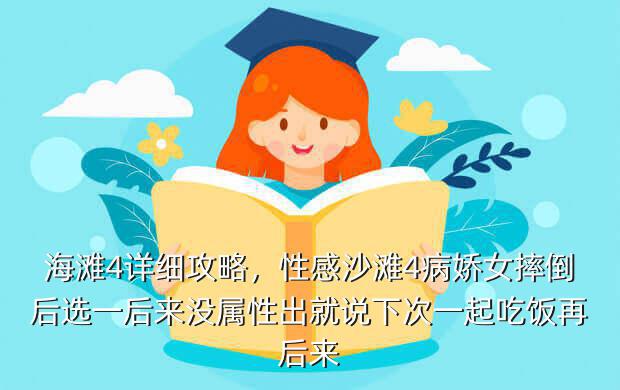 海滩4详细攻略,性感沙滩4病娇女摔倒后选一后来没属性出就说下次一起吃饭再后来