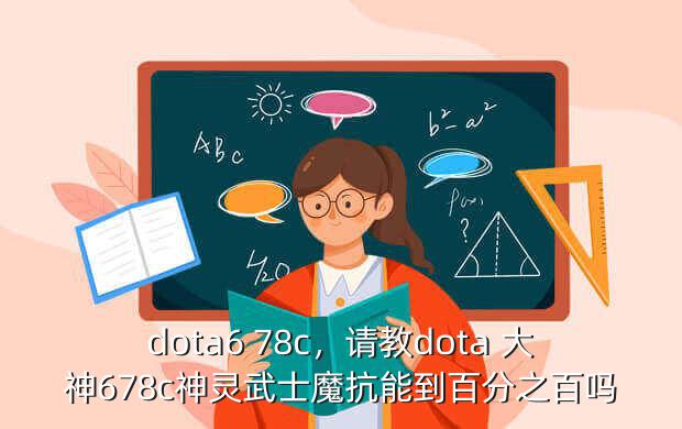 dota6 78c,请教dota 大神678c神灵武士魔抗能到百分之百吗
