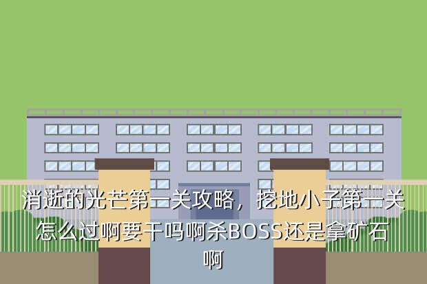 消逝的光芒第一关攻略,挖地小子第一关怎么过啊要干吗啊杀BOSS还是拿矿石啊