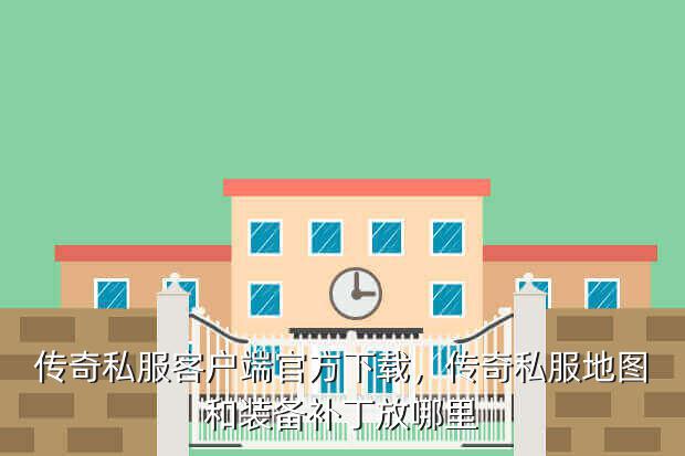 传奇私服客户端官方下载,传奇私服地图和装备补丁放哪里