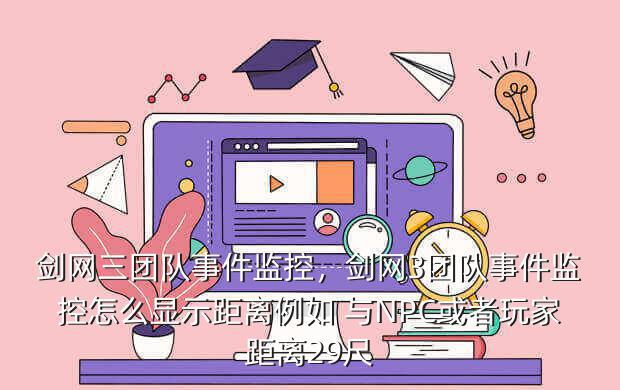 剑网三团队事件监控,剑网3团队事件监控怎么显示距离例如 与NPC或者玩家距离29尺