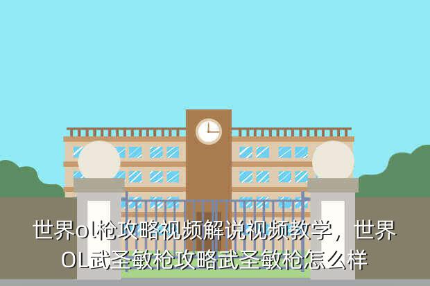 世界ol枪攻略视频解说视频教学,世界OL武圣敏枪攻略武圣敏枪怎么样