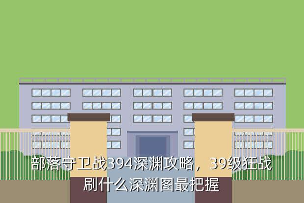 部落守卫战394深渊攻略,39级狂战刷什么深渊图最把握