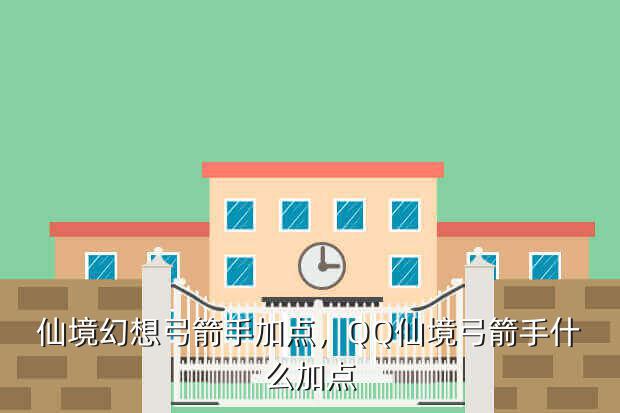 仙境幻想弓箭手加点,QQ仙境弓箭手什么加点
