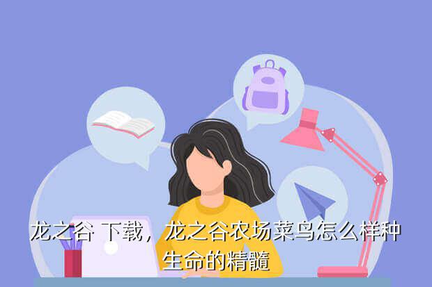 龙之谷 下载,龙之谷农场菜鸟怎么样种生命的精髓